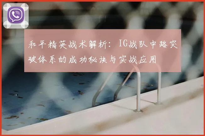 和平精英战术解析:IG战队中路突破体系的成功秘诀与实战应用