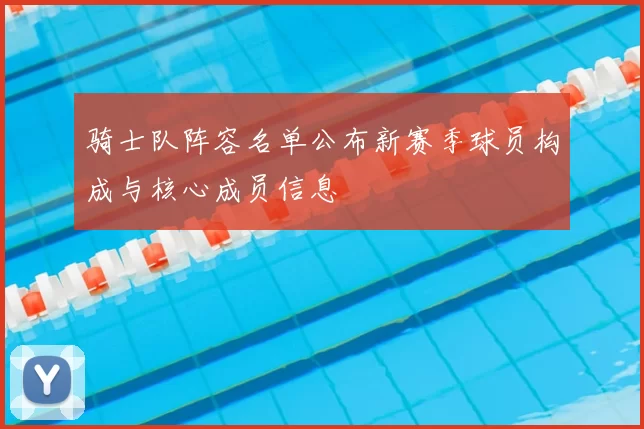 骑士队阵容名单公布新赛季球员构成与核心成员信息