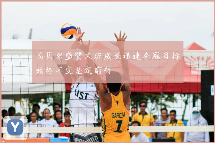 戈贝尔盛赞文班成长迅速夺冠目标始终不变坚定前行