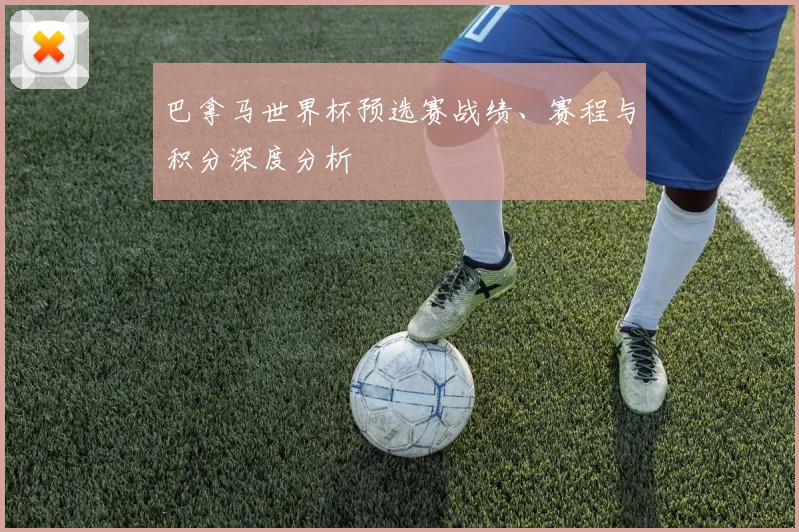 巴拿马世界杯预选赛战绩、赛程与积分深度分析