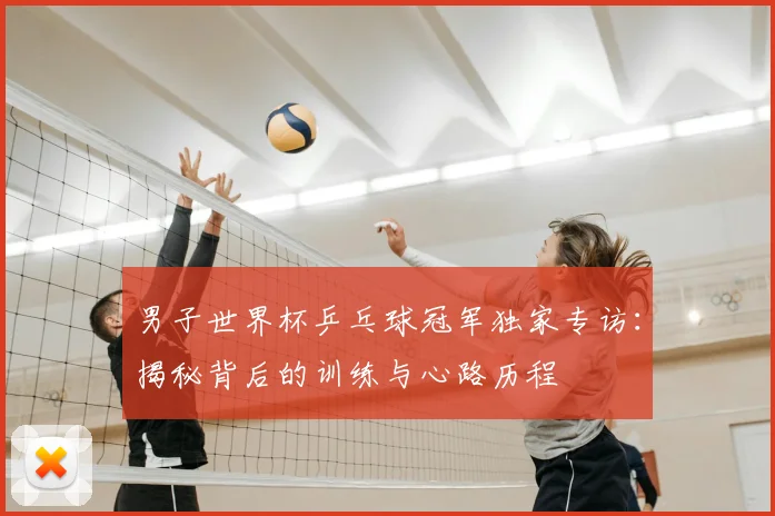男子世界杯乒乓球冠军独家专访:揭秘背后的训练与心路历程