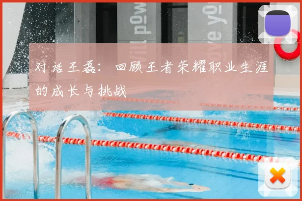 对话王磊:回顾王者荣耀职业生涯的成长与挑战