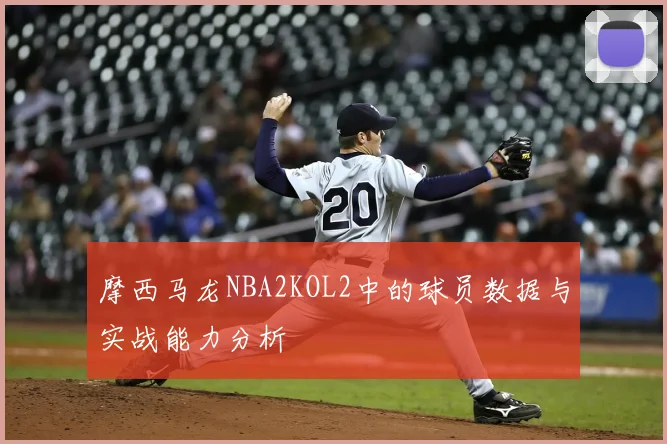 摩西马龙NBA2KOL2中的球员数据与实战能力分析