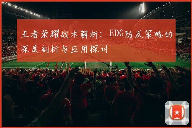 王者荣耀战术解析:EDG防反策略的深度剖析与应用探讨