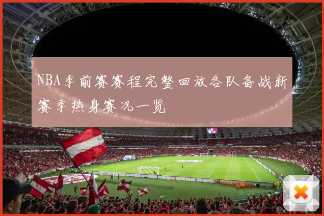 NBA季前赛赛程完整回放各队备战新赛季热身赛况一览