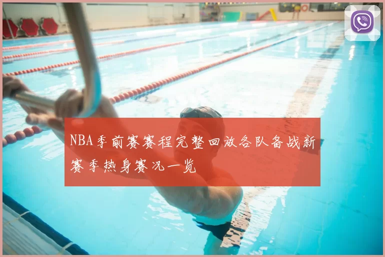 NBA季前赛赛程完整回放各队备战新赛季热身赛况一览