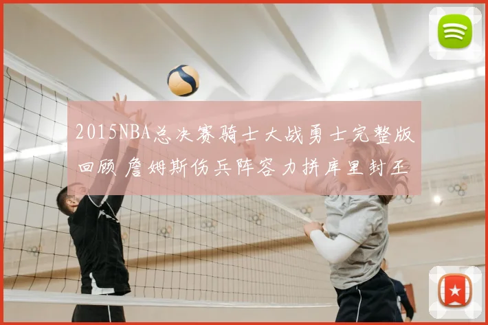 2015NBA总决赛骑士大战勇士完整版回顾 詹姆斯伤兵阵容力拼库里封王