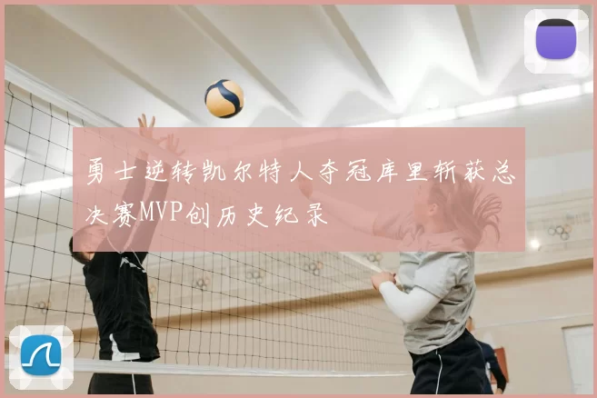 勇士逆转凯尔特人夺冠库里斩获总决赛MVP创历史纪录