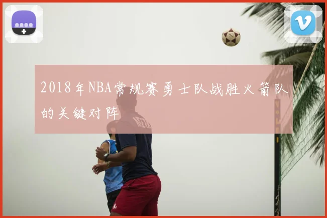 2018年NBA常规赛勇士队战胜火箭队的关键对阵