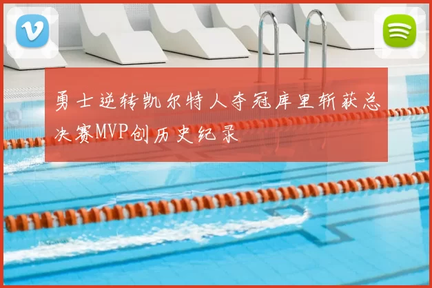 勇士逆转凯尔特人夺冠库里斩获总决赛MVP创历史纪录