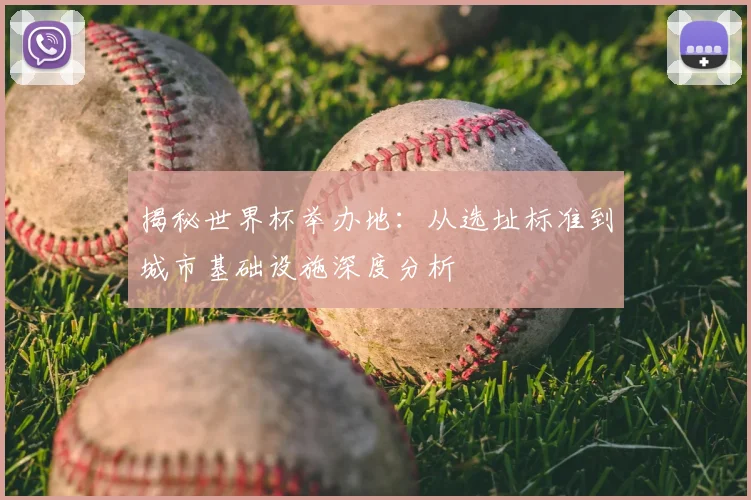 揭秘世界杯举办地:从选址标准到城市基础设施深度分析