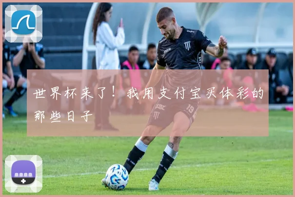 世界杯来了!我用支付宝买体彩的那些日子