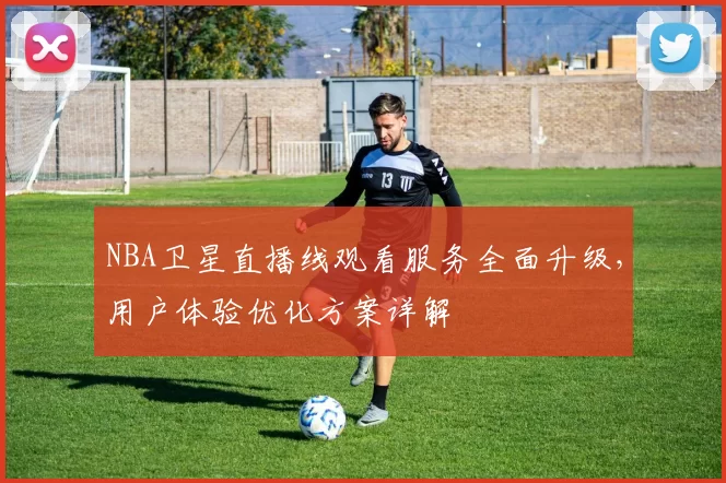NBA卫星直播线观看服务全面升级，用户体验优化方案详解