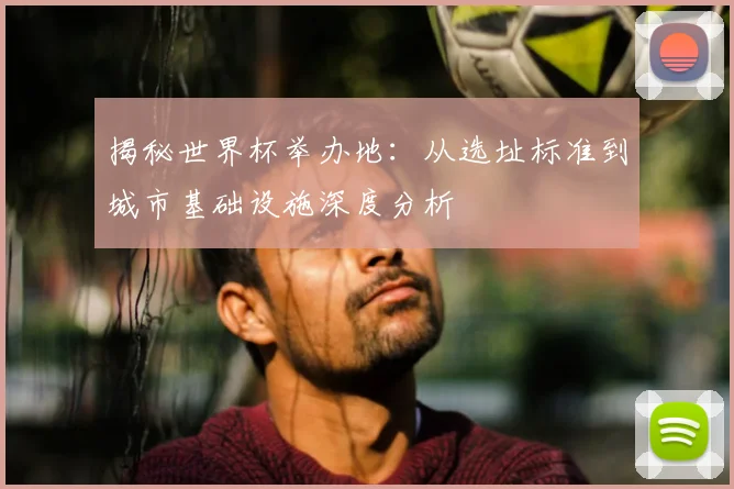 揭秘世界杯举办地:从选址标准到城市基础设施深度分析