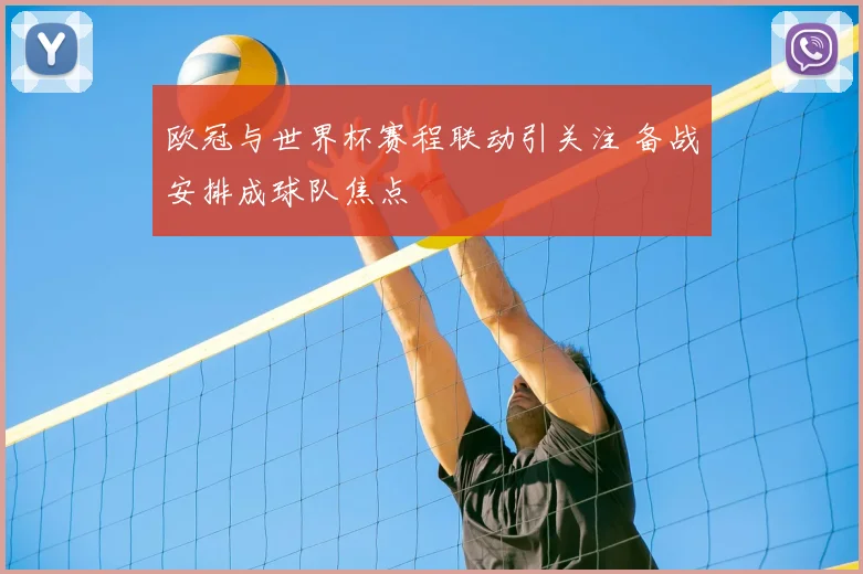 欧冠与世界杯赛程联动引关注 备战安排成球队焦点