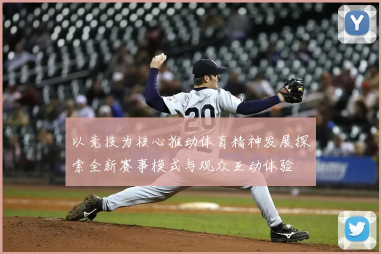 以竞技为核心推动体育精神发展探索全新赛事模式与观众互动体验