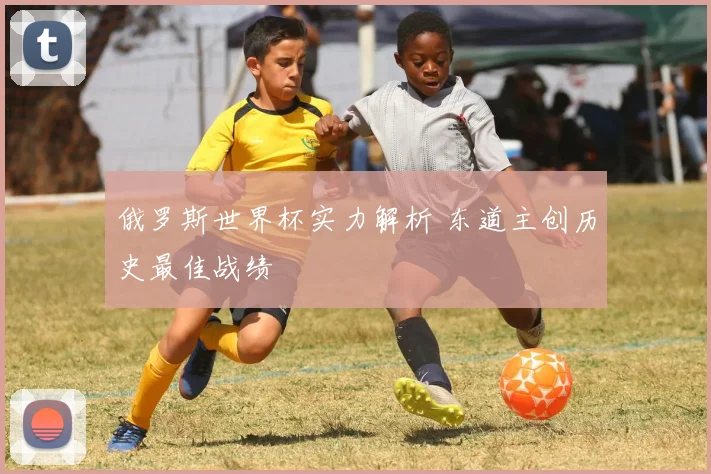 俄罗斯世界杯实力解析 东道主创历史最佳战绩