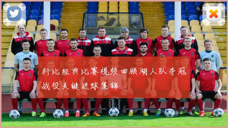 科比经典比赛视频回顾湖人队夺冠战役关键进球集锦