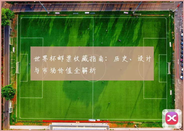 世界杯邮票收藏指南:历史、设计与市场价值全解析