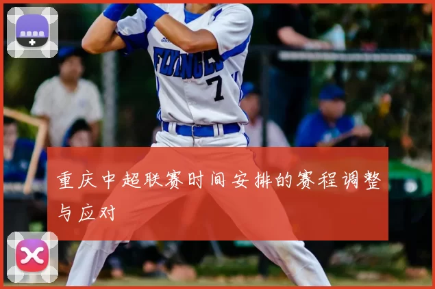 重庆中超联赛时间安排的赛程调整与应对