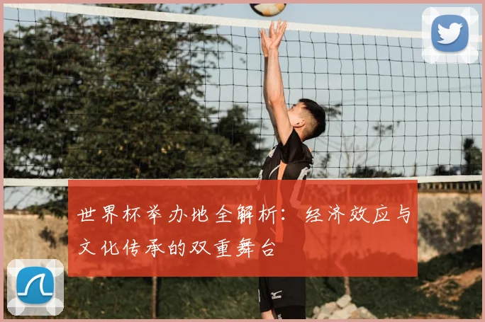 世界杯举办地全解析:经济效应与文化传承的双重舞台
