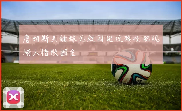 詹姆斯关键球无效因进攻路径犯规湖人惜败掘金