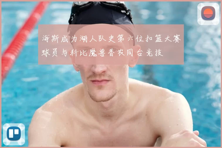 海斯成为湖人队史第六位扣篮大赛球员与科比魔兽香农同台竞技