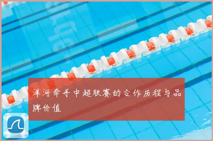 洋河牵手中超联赛的合作历程与品牌价值