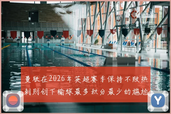 曼联在2026年英超赛季保持不败热刺则创下输球最多积分最少的尴尬纪录