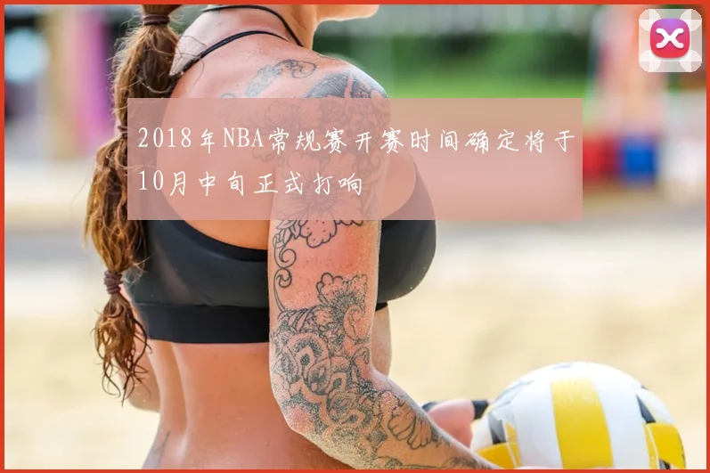 2018年NBA常规赛开赛时间确定将于10月中旬正式打响