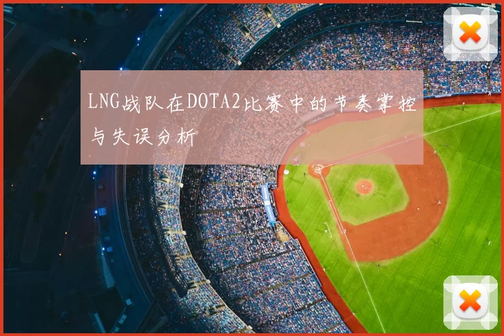 LNG战队在DOTA2比赛中的节奏掌控与失误分析