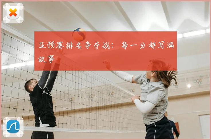 亚预赛排名争夺战:每一分都写满故事