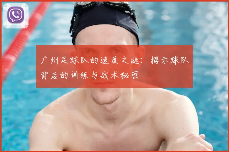 广州足球队的速度之谜：揭示球队背后的训练与战术秘密