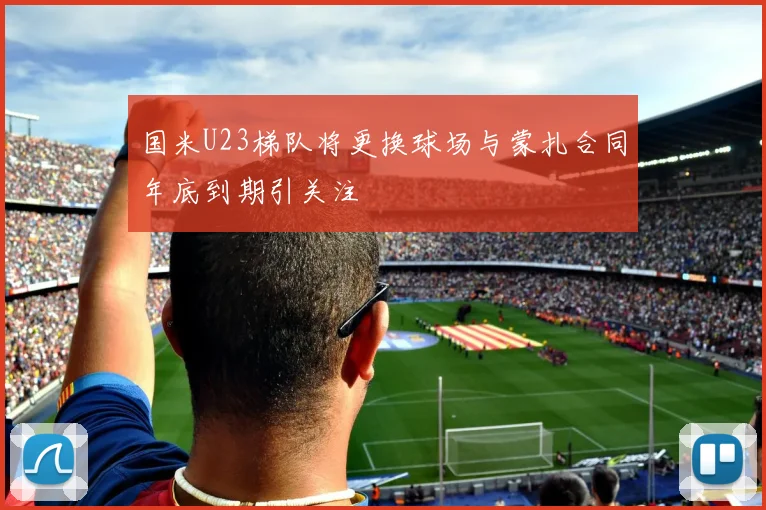 国米U23梯队将更换球场与蒙扎合同年底到期引关注