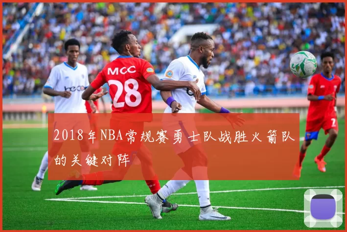 2018年NBA常规赛勇士队战胜火箭队的关键对阵