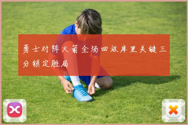 勇士对阵火箭全场回放库里关键三分锁定胜局