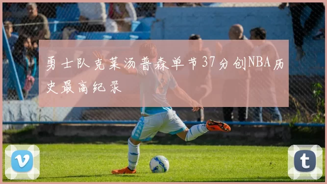 勇士队克莱汤普森单节37分创NBA历史最高纪录