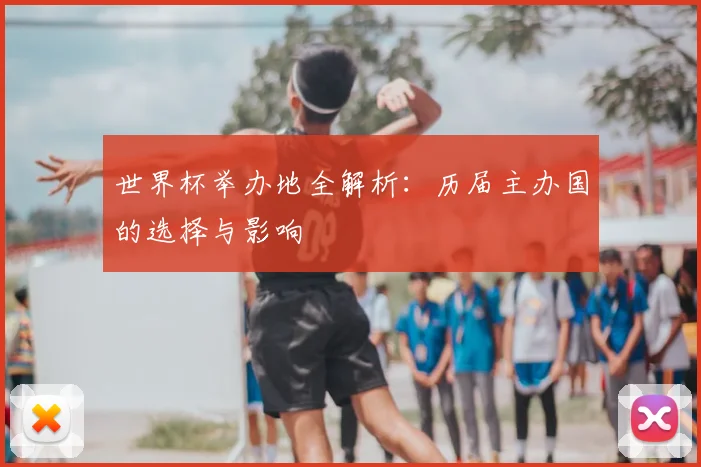 世界杯举办地全解析:历届主办国的选择与影响