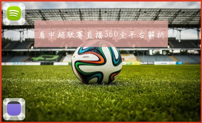 看中超联赛直播360全平台解析